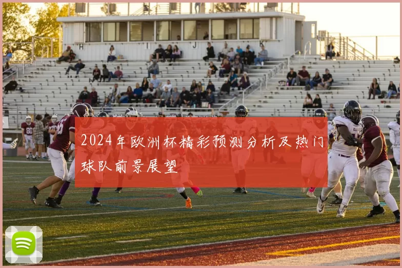 2024年欧洲杯精彩预测分析及热门球队前景展望
