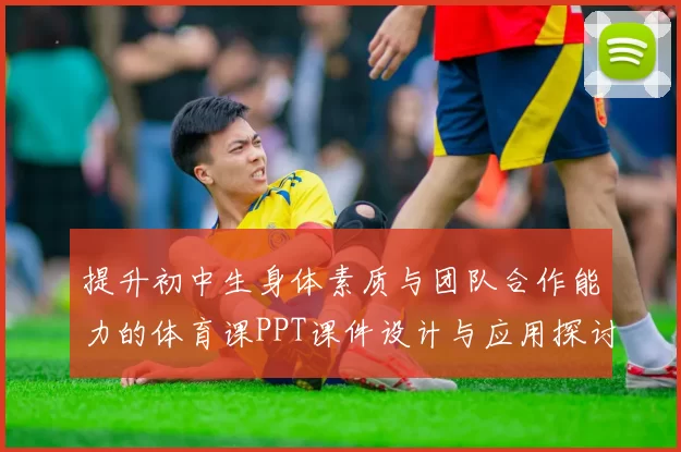 提升初中生身体素质与团队合作能力的体育课PPT课件设计与应用探讨